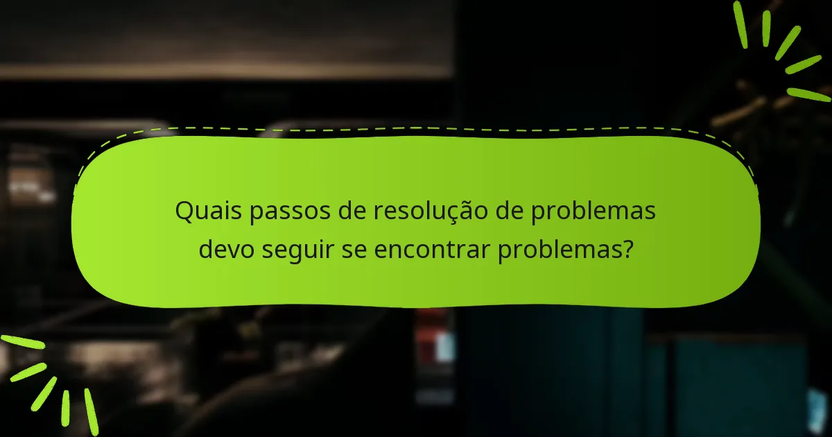 Quais passos de resolução de problemas devo seguir se encontrar problemas?