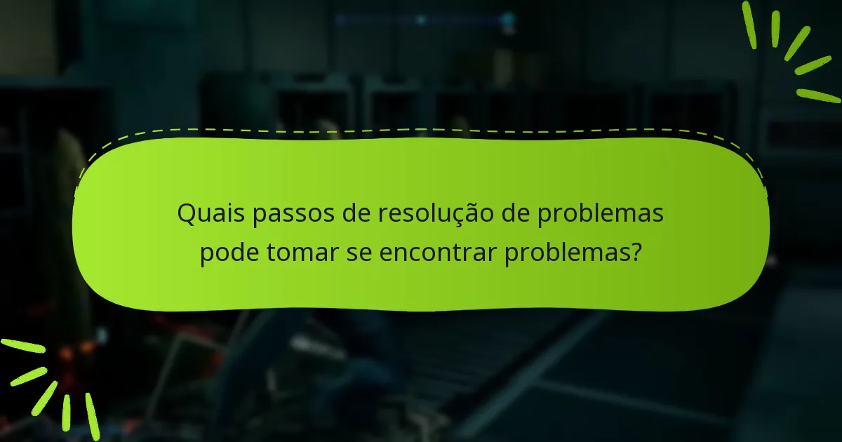 Quais passos de resolução de problemas pode tomar se encontrar problemas?